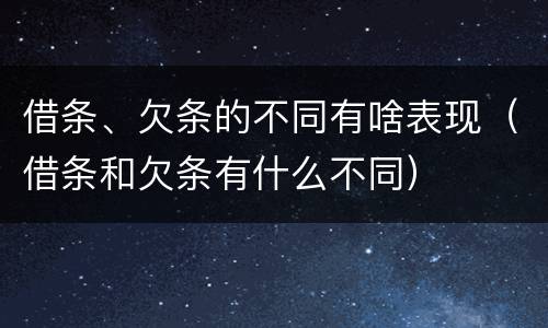 借条、欠条的不同有啥表现（借条和欠条有什么不同）