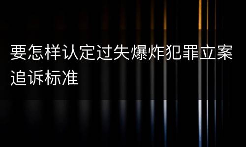 要怎样认定过失爆炸犯罪立案追诉标准