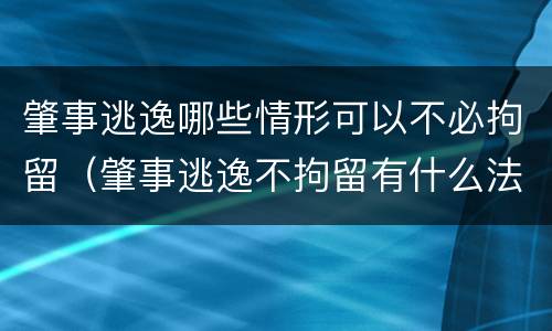 肇事逃逸哪些情形可以不必拘留（肇事逃逸不拘留有什么法律依据吗）