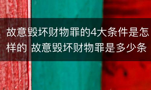故意毁坏财物罪的4大条件是怎样的 故意毁坏财物罪是多少条