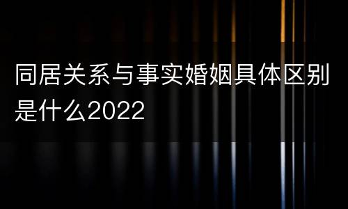 同居关系与事实婚姻具体区别是什么2022