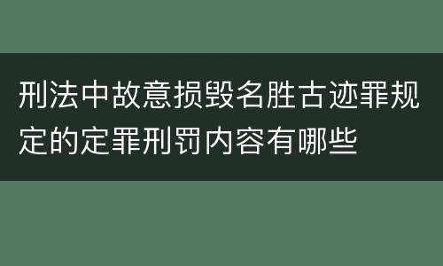 刑法中故意损毁名胜古迹罪规定的定罪刑罚内容有哪些
