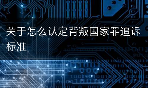 关于怎么认定背叛国家罪追诉标准