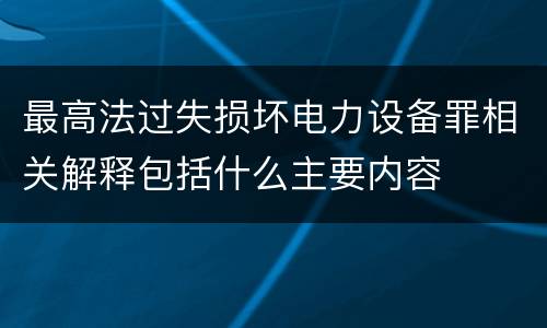 最高法过失损坏电力设备罪相关解释包括什么主要内容