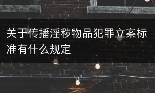 关于传播淫秽物品犯罪立案标准有什么规定