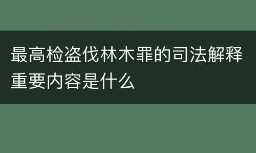 最高检盗伐林木罪的司法解释重要内容是什么