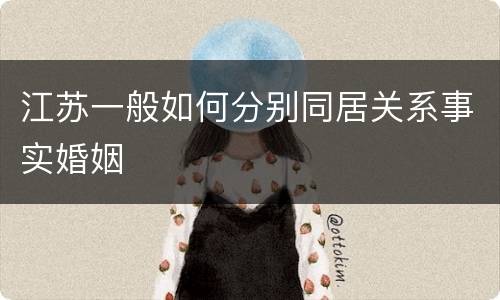 江苏一般如何分别同居关系事实婚姻