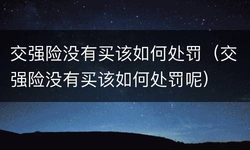 交强险没有买该如何处罚（交强险没有买该如何处罚呢）