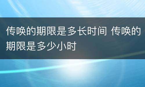 传唤的期限是多长时间 传唤的期限是多少小时