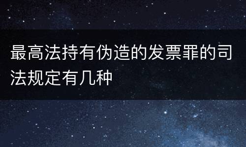 最高法持有伪造的发票罪的司法规定有几种