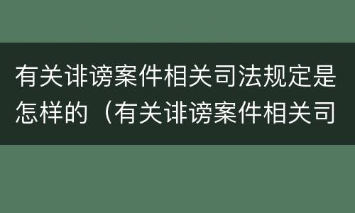 有关诽谤案件相关司法规定是怎样的（有关诽谤案件相关司法规定是怎样的处理）