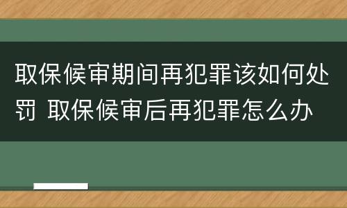 取保候审期间再犯罪该如何处罚 取保候审后再犯罪怎么办