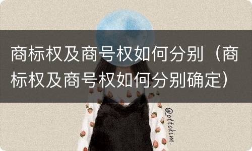 商标权及商号权如何分别（商标权及商号权如何分别确定）