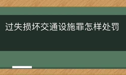 过失损坏交通设施罪怎样处罚