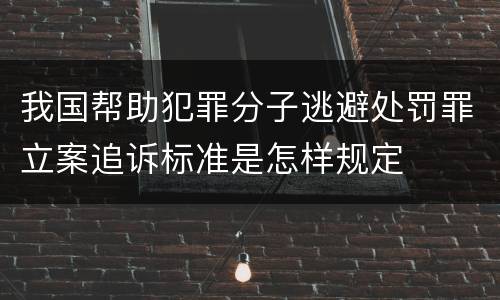 我国帮助犯罪分子逃避处罚罪立案追诉标准是怎样规定