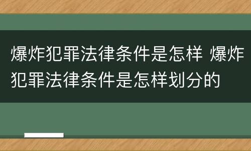 爆炸犯罪法律条件是怎样 爆炸犯罪法律条件是怎样划分的