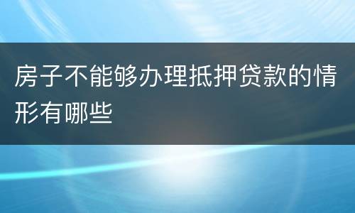 房子不能够办理抵押贷款的情形有哪些
