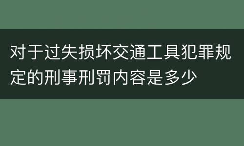 对于过失损坏交通工具犯罪规定的刑事刑罚内容是多少