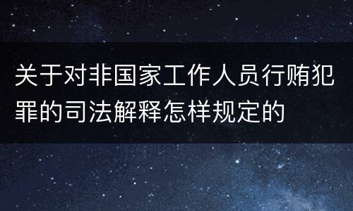 关于对非国家工作人员行贿犯罪的司法解释怎样规定的