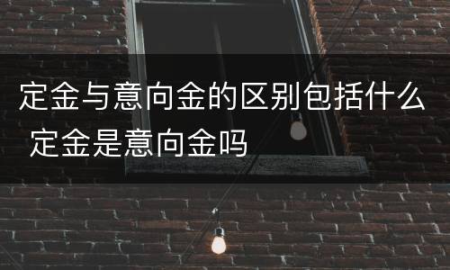 定金与意向金的区别包括什么 定金是意向金吗