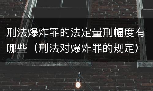 刑法爆炸罪的法定量刑幅度有哪些（刑法对爆炸罪的规定）