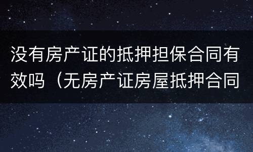 没有房产证的抵押担保合同有效吗（无房产证房屋抵押合同效力）