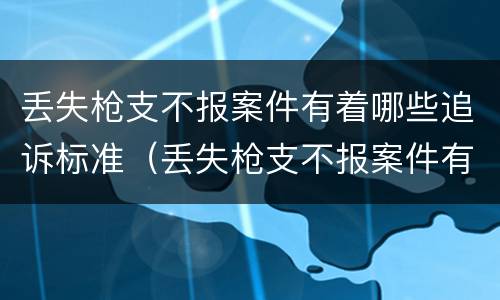 丢失枪支不报案件有着哪些追诉标准（丢失枪支不报案件有着哪些追诉标准规定）