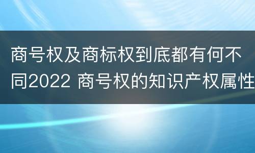 商号权及商标权到底都有何不同2022 商号权的知识产权属性