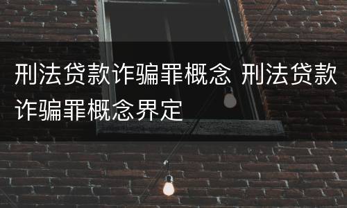 刑法贷款诈骗罪概念 刑法贷款诈骗罪概念界定