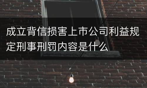 成立背信损害上市公司利益规定刑事刑罚内容是什么