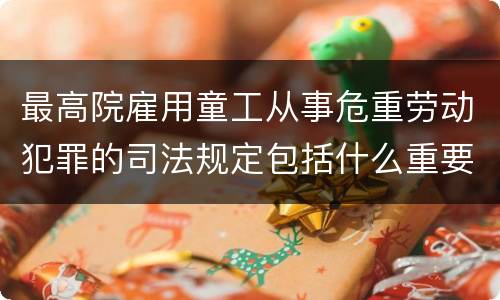 最高院雇用童工从事危重劳动犯罪的司法规定包括什么重要内容