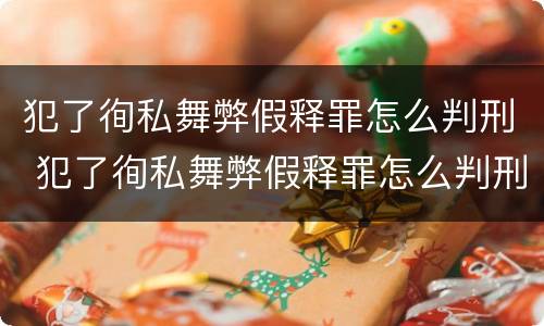 犯了徇私舞弊假释罪怎么判刑 犯了徇私舞弊假释罪怎么判刑的