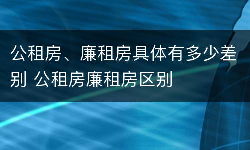 公租房、廉租房具体有多少差别 公租房廉租房区别