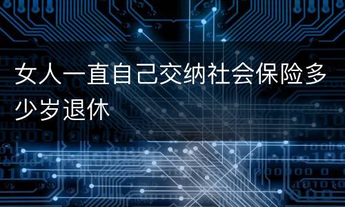女人一直自己交纳社会保险多少岁退休