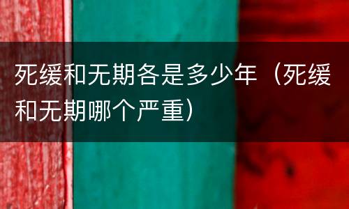 死缓和无期各是多少年（死缓和无期哪个严重）