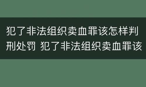 犯了非法组织卖血罪该怎样判刑处罚 犯了非法组织卖血罪该怎样判刑处罚多少钱