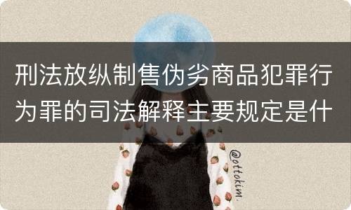 刑法放纵制售伪劣商品犯罪行为罪的司法解释主要规定是什么