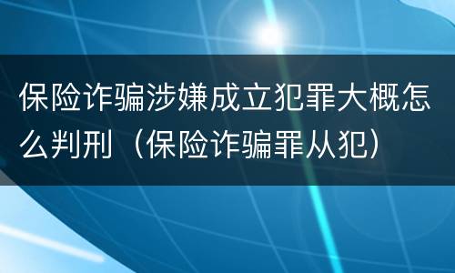 保险诈骗涉嫌成立犯罪大概怎么判刑（保险诈骗罪从犯）