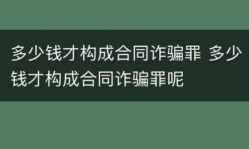 多少钱才构成合同诈骗罪 多少钱才构成合同诈骗罪呢
