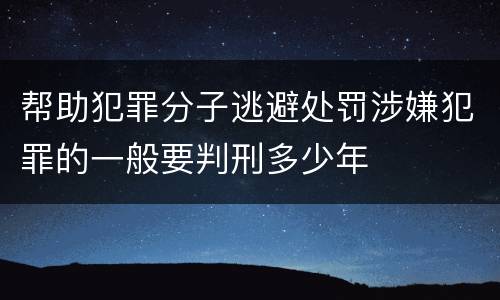 帮助犯罪分子逃避处罚涉嫌犯罪的一般要判刑多少年