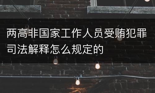 两高非国家工作人员受贿犯罪司法解释怎么规定的