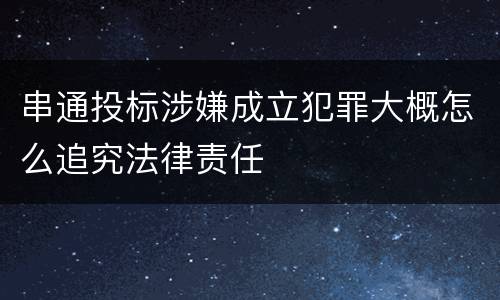 串通投标涉嫌成立犯罪大概怎么追究法律责任