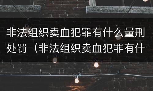 非法组织卖血犯罪有什么量刑处罚（非法组织卖血犯罪有什么量刑处罚吗）