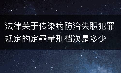 法律关于传染病防治失职犯罪规定的定罪量刑档次是多少