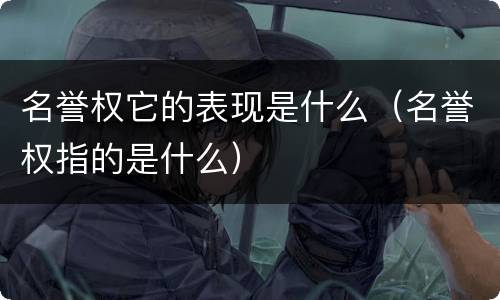 名誉权它的表现是什么（名誉权指的是什么）