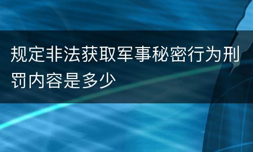 规定非法获取军事秘密行为刑罚内容是多少