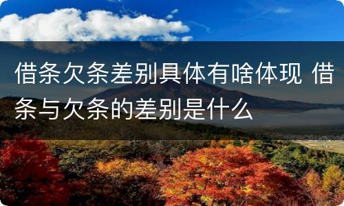 借条欠条差别具体有啥体现 借条与欠条的差别是什么
