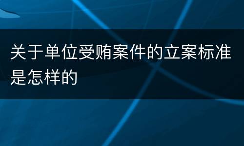 关于单位受贿案件的立案标准是怎样的