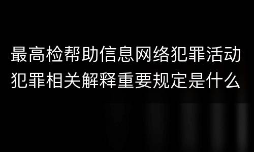 最高检帮助信息网络犯罪活动犯罪相关解释重要规定是什么