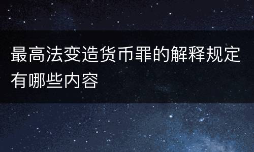最高法变造货币罪的解释规定有哪些内容